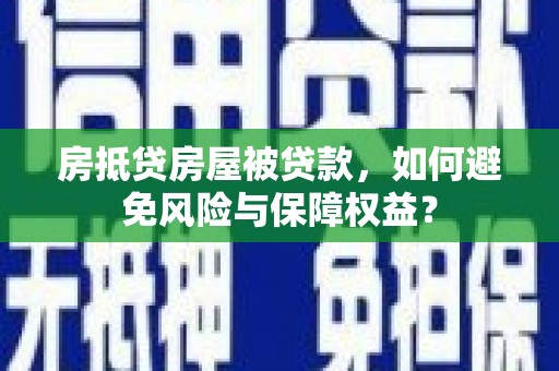 沙洋房抵贷房屋被贷款，如何避免风险与保障权益？