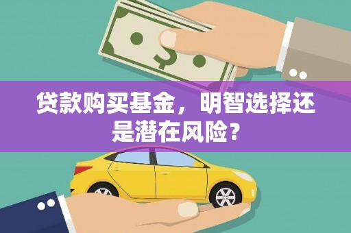 潞城贷款购买基金，明智选择还是潜在风险？