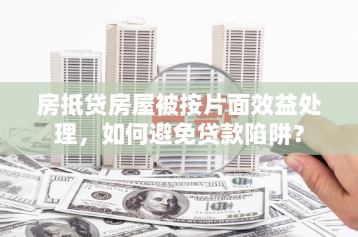 滕州房抵贷房屋被按片面效益处理，如何避免贷款陷阱？