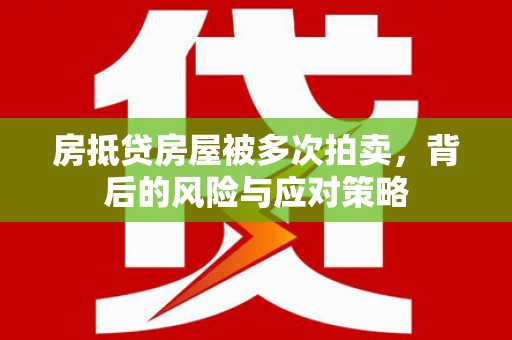泰宁房抵贷房屋被多次拍卖，背后的风险与应对策略