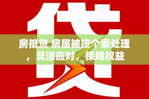 北碚房抵贷 房屋被按个案处理，灵活应对，保障权益