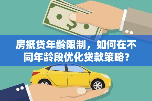 和平房抵贷年龄限制，如何在不同年龄段优化贷款策略？
