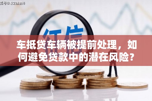 北碚车抵贷车辆被提前处理，如何避免贷款中的潜在风险？
