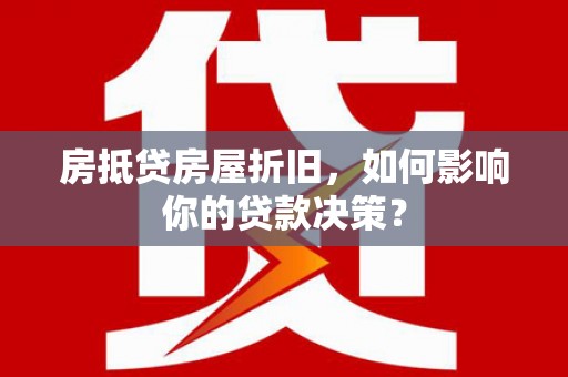 北碚房抵贷房屋折旧，如何影响你的贷款决策？