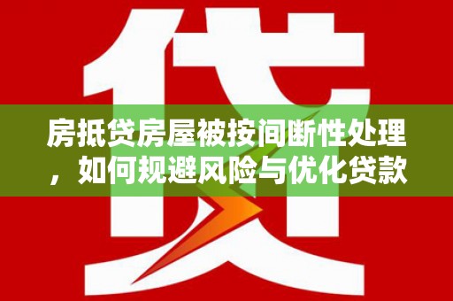 花莲房抵贷房屋被按间断性处理，如何规避风险与优化贷款策略