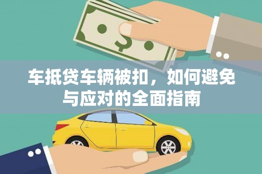 红安车抵贷车辆被扣，如何避免与应对的全面指南