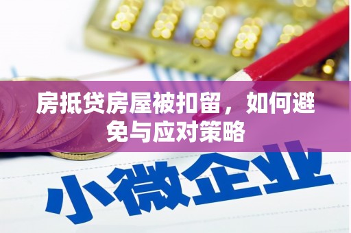 南明房抵贷房屋被扣留，如何避免与应对策略