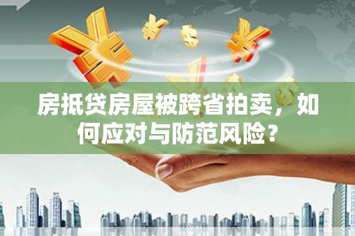 雅江房抵贷房屋被跨省拍卖，如何应对与防范风险？