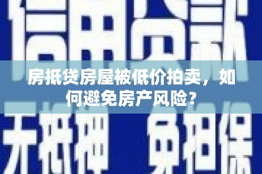 林甸房抵贷房屋被低价拍卖，如何避免房产风险？