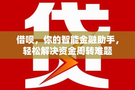 后里借呗，你的智能金融助手，轻松解决资金周转难题