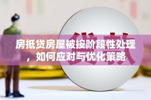 石狮房抵贷房屋被按阶段性处理，如何应对与优化策略