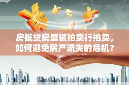 滕州房抵贷房屋被拍卖行拍卖，如何避免房产流失的危机？