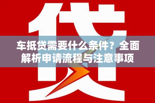 城中车抵贷需要什么条件？全面解析申请流程与注意事项