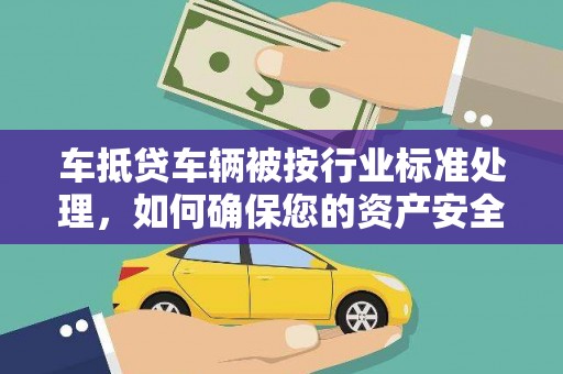 望都车抵贷车辆被按行业标准处理，如何确保您的资产安全？