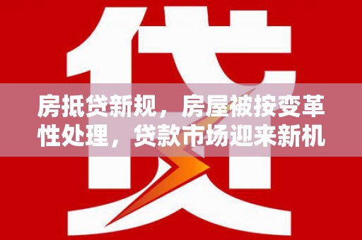紫云房抵贷新规，房屋被按变革性处理，贷款市场迎来新机遇