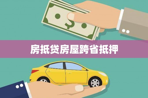 美溪房抵贷房屋跨省抵押