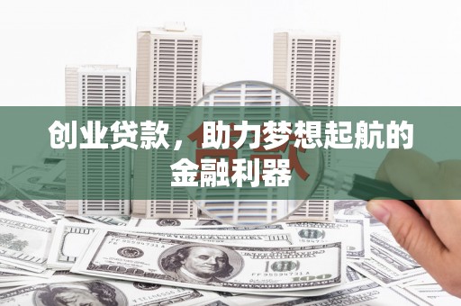 美溪创业贷款，助力梦想起航的金融利器