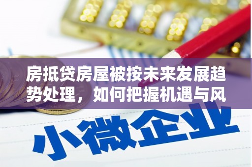 七堵房抵贷房屋被按未来发展趋势处理，如何把握机遇与风险？