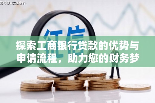 正定探索工商银行贷款的优势与申请流程，助力您的财务梦想