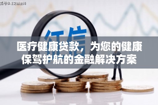 翔安医疗健康贷款，为您的健康保驾护航的金融解决方案