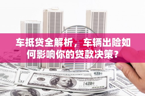 茶陵车抵贷全解析，车辆出险如何影响你的贷款决策？