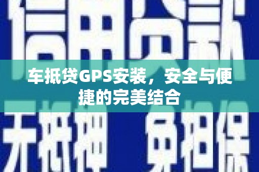 海丰车抵贷GPS安装，安全与便捷的完美结合