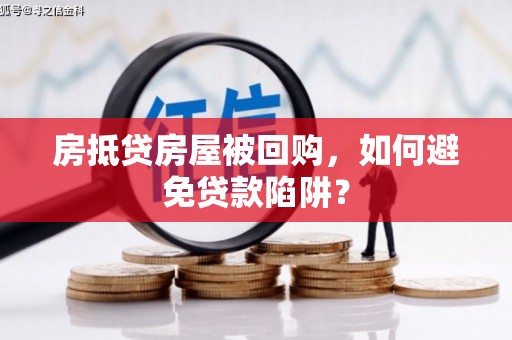 茶陵房抵贷房屋被回购，如何避免贷款陷阱？