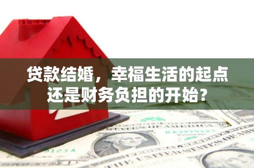 后里贷款结婚，幸福生活的起点还是财务负担的开始？