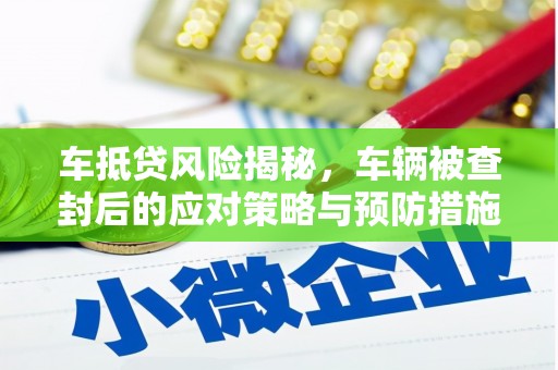 西华车抵贷风险揭秘，车辆被查封后的应对策略与预防措施