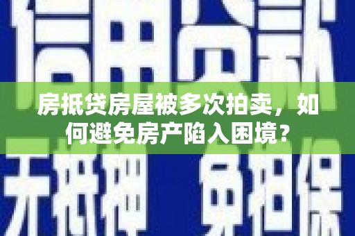 望都房抵贷房屋被多次拍卖，如何避免房产陷入困境？