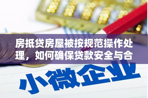 水城房抵贷房屋被按规范操作处理，如何确保贷款安全与合规？