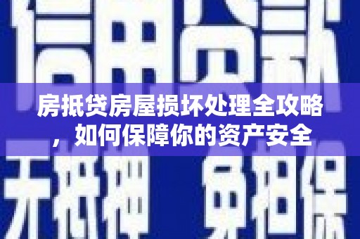 清城房抵贷房屋损坏处理全攻略，如何保障你的资产安全