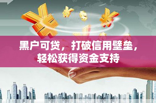 延安黑户可贷，打破信用壁垒，轻松获得资金支持