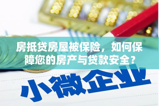 来安房抵贷房屋被保险，如何保障您的房产与贷款安全？