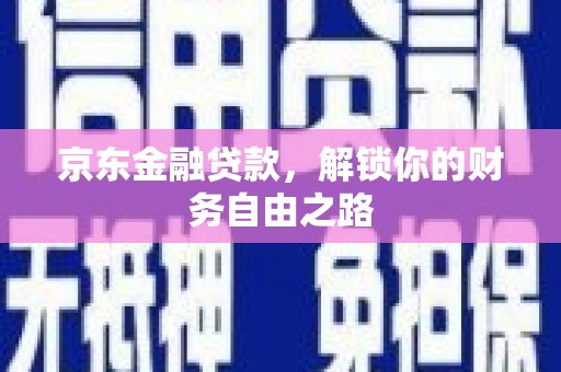 庆阳京东金融贷款，解锁你的财务自由之路