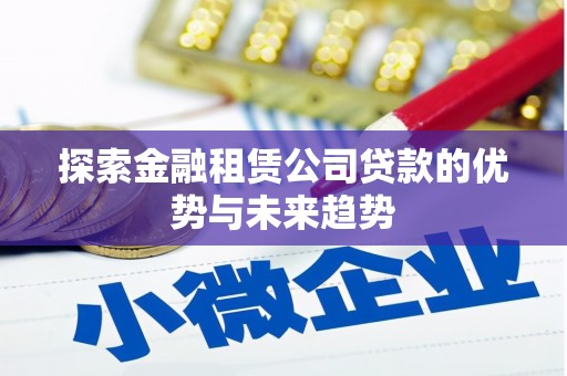 庆阳探索金融租赁公司贷款的优势与未来趋势