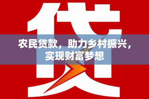 庆阳农民贷款，助力乡村振兴，实现财富梦想