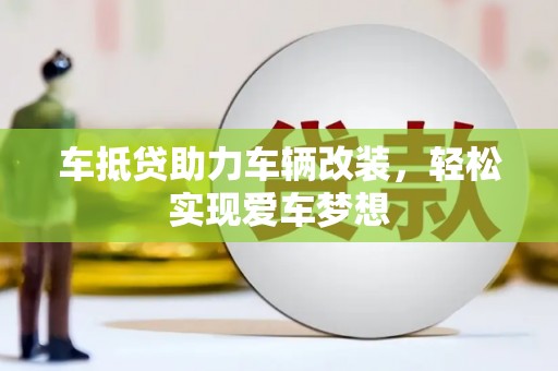 元宝山车抵贷助力车辆改装，轻松实现爱车梦想