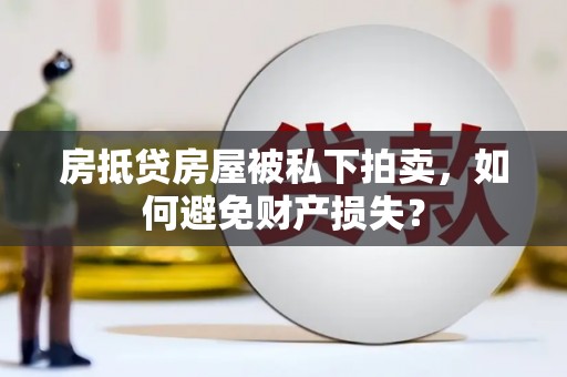 綦江房抵贷房屋被私下拍卖，如何避免财产损失？