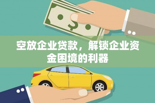 恩平空放企业贷款，解锁企业资金困境的利器
