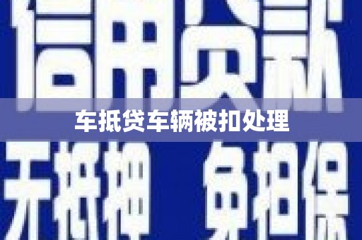 武邑车抵贷车辆被扣处理