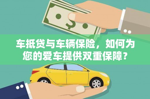 巴彦淖尔市车抵贷与车辆保险，如何为您的爱车提供双重保障？