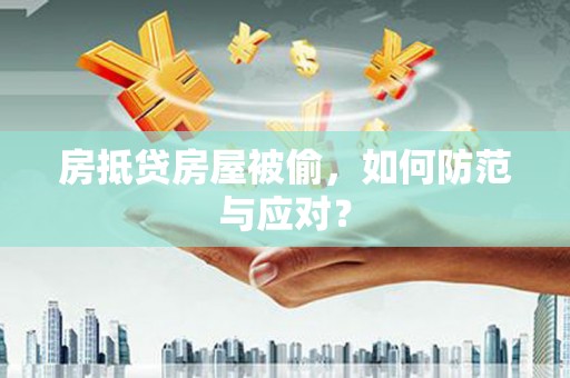 贵州房抵贷房屋被偷，如何防范与应对？