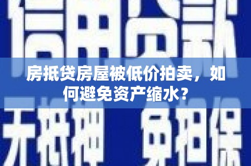 花都房抵贷房屋被低价拍卖，如何避免资产缩水？