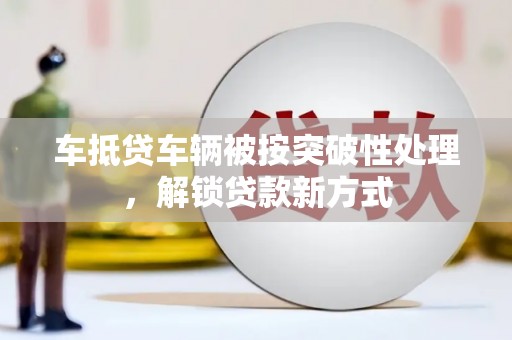 雷州车抵贷车辆被按突破性处理，解锁贷款新方式