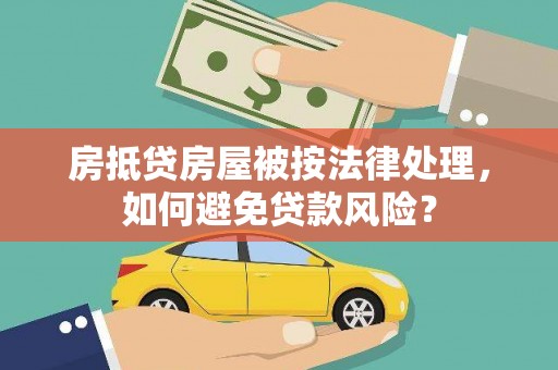元宝山房抵贷房屋被按法律处理，如何避免贷款风险？