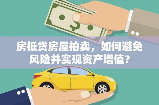 保靖房抵贷房屋拍卖，如何避免风险并实现资产增值？