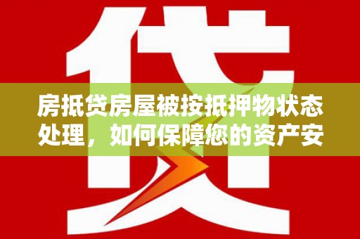新庄房抵贷房屋被按抵押物状态处理，如何保障您的资产安全？