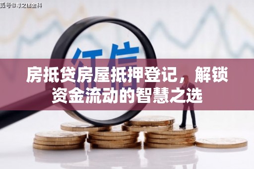 翔安房抵贷房屋抵押登记，解锁资金流动的智慧之选