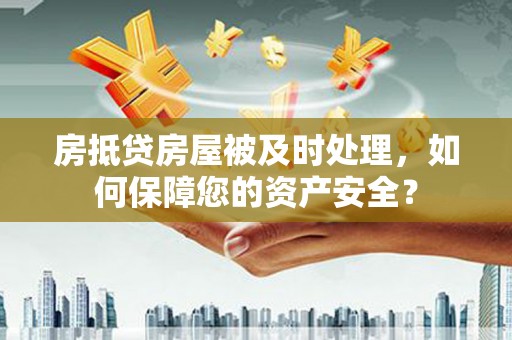 肇州房抵贷房屋被及时处理，如何保障您的资产安全？